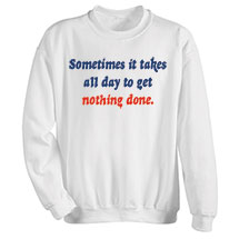 Alternate image for Sometimes It Takes All Day To Get Nothing Done T-Shirt or Sweatshirt