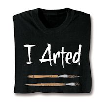 Product Image for I Arted T-Shirt or Sweatshirt