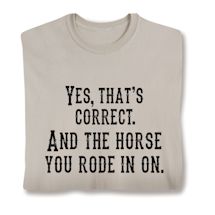 Alternate image for Yes, That's Correct. And The Horse You Rode In On. T-Shirt or Sweatshirt