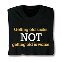 Alternate image Getting Old Sucks. Not Getting Old Is Worse. Shirt