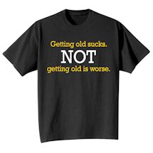 Alternate image Getting Old Sucks. Not Getting Old Is Worse. Shirt