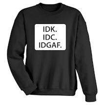 Alternate Image 1 for IDK. IDC. IDGAF. T-Shirt or Sweatshirt
