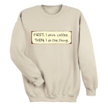 Alternate Image 1 for First, I Drink Coffee. Then, I Do The Things. T-Shirt or Sweatshirt
