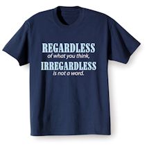 Alternate image for Regardless Of What You Think, Irregardless Is Not A Word. T-Shirt or Sweatshirt