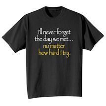 Alternate Image 2 for I'll Never Forget The Day We Met… No Matter How Hard I Try. Shirts