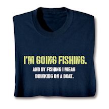 Product Image for I'm Going Fishing. And By Fishing I Mean Drinking On A Boat. Shirts