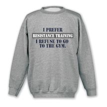 Alternate Image 1 for I Prefer Resistance Training.  I Refuse To Go To The Gym. Shirts