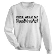 Alternate Image 1 for I Wish I Was As Fat As I Was The First Time I Thought I Was Fat Shirts