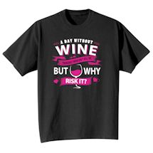 Alternate image for A Day Without Wine Probably Wouldn't Kill Me But Why Risk It? T-Shirt or Sweatshirt