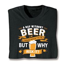 Product Image for A Day Without Beer Probably Wouldn't Kill Me But Why Risk It? T-Shirt or Sweatshirt