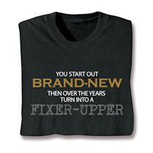 Product Image for You Start Out Brand-New Then Over The Years Turn Into A Fixer-Up T-Shirt or Sweatshirt