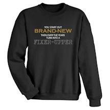 Alternate Image 1 for You Start Out Brand-New Then Over The Years Turn Into A Fixer-Up T-Shirt or Sweatshirt