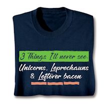 Alternate image for 3 Things I'll Never See: Unicorns, Leprechauns & Leftover Bacon T-Shirt or Sweatshirt