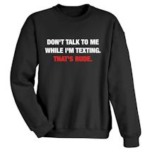 Alternate image for Don't Talk To Me While I'm Texting. That's Rude T-Shirt or Sweatshirt