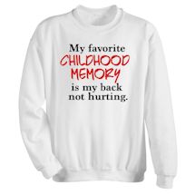 Alternate Image 1 for My Favorite Childhood Memory Is My Back Not Hurting. T-Shirt or Sweatshirt