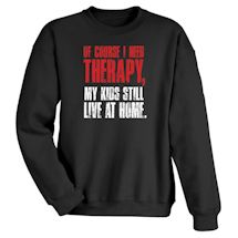 Alternate Image 1 for Of Course I Need Therapy, My Kids Still Live At Home. Shirt