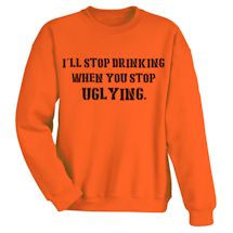 Alternate Image 1 for I'll Stop Drinking When You Stop Uglying. Shirt