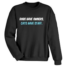 Alternate Image 1 for Dogs Have Owners. Cats Have Staff. T-Shirt or Sweatshirt