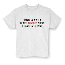 Alternate Image 2 for Being An Adult Is The Dumbest Thing I Have Ever Done Shirt