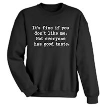 Alternate image for It's Fine If You Don't Like Me. Not Everyone Has Good Taste. T-Shirt or Sweatshirt
