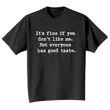 Alternate Image 2 for It's Fine If You Don't Like Me. Not Everyone Has Good Taste. T-Shirt or Sweatshirt