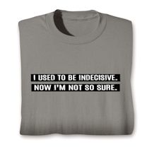 Alternate image for I Used To Be Indecisive. Now I'm Not So Sure. T-Shirt or Sweatshirt