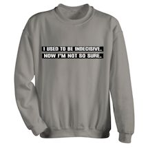 Alternate Image 1 for I Used To Be Indecisive. Now I'm Not So Sure. T-Shirt or Sweatshirt