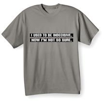 Alternate Image 2 for I Used To Be Indecisive. Now I'm Not So Sure. T-Shirt or Sweatshirt
