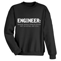 Alternate image for Engineer: Because Badass Problem Solver Isn't An Actual Job Title. T-Shirt or Sweatshirt