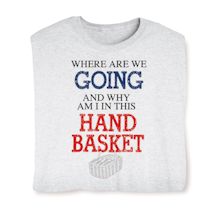 Product Image for Where Are We Going And Why Am I In This Hand Basket T-Shirt or Sweatshirt
