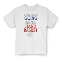 Alternate Image 2 for Where Are We Going And Why Am I In This Hand Basket T-Shirt or Sweatshirt