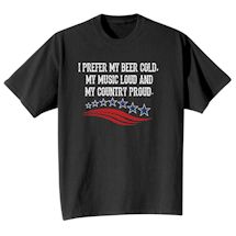 Alternate Image 2 for I Prefer My Beer Cold. My Music Loud And My Country Proud. Shirts