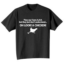 Alternate Image 1 for They Say I Have A.D.D. But They Just Don't Understand… Oh Look! A Chicken! T-Shirt or Sweatshirt