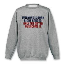 Alternate Image 1 for Everyone Is Born Right Handed, Only The Gifted Overcome It. T-Shirt or Sweatshirt