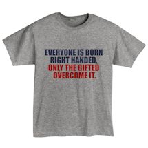 Alternate Image 2 for Everyone Is Born Right Handed, Only The Gifted Overcome It. T-Shirt or Sweatshirt