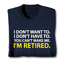 Product Image for I Don't Want To. I Don't Have To. You Can't Make Me. I'm Retired. Shirts