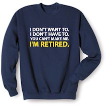 Alternate Image 1 for I Don't Want To. I Don't Have To. You Can't Make Me. I'm Retired. Shirts