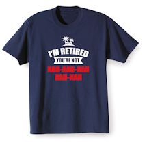Alternate Image 2 for I'm Retired You're Not Nah-Nah-Nah-Nah-Nah Shirts
