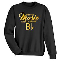 Alternate image Without Music Life Would Bb T-Shirt or Sweatshirt