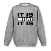 Alternate image for It Is What It Is T-Shirt or Sweatshirt