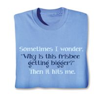 Product Image for Sometimes I wonder. "Why Is This Frisbee Getting Bigger?" Then It Hits Me. T-Shirt or Sweatshirt