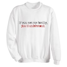 Alternate Image 1 for If You'd Met My Family, You'd Understand. T-Shirt or Sweatshirt