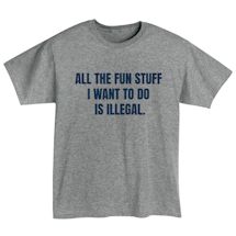 Alternate Image 2 for All The Fun Stuff I Want To Do Is Illegal. Shirts