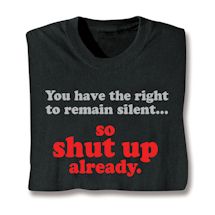 Product Image for You Have The Right To Remain Silent… So Shut Up Already. Shirts