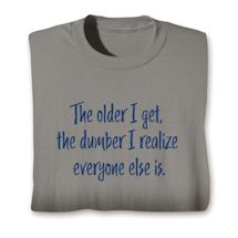 Product Image for The Older I Get, The Dumber I Realize Everyone Else Is. T-Shirt or Sweatshirt