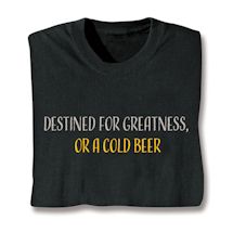Product Image for Destined For Greatness, Or A Cold Beer T-Shirt or Sweatshirt