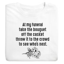 Product Image for At My Funeral Take The Bouquet Off The Casket Throw It To The Crowd To See Who's Next. Shirt