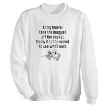 Alternate Image 1 for At My Funeral Take The Bouquet Off The Casket Throw It To The Crowd To See Who's Next. T-Shirt or Sweatshirt