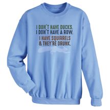 Alternate Image 1 for I Don't Have Ducks. I Don't Have A Row. I Have Squirrels & They're Drunk. T-Shirt or Sweatshirt