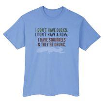 Alternate Image 2 for I Don't Have Ducks. I Don't Have A Row. I Have Squirrels & They're Drunk. T-Shirt or Sweatshirt